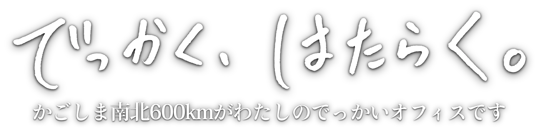 でっかく、はたらく。鹿児島南北600kmがわたしのでっかいオフィスです。